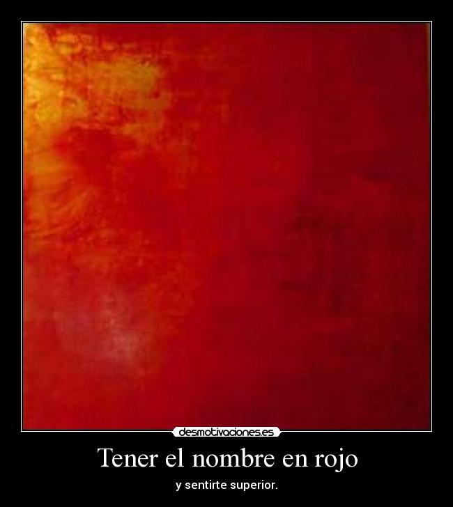 Tener el nombre en rojo - y sentirte superior.