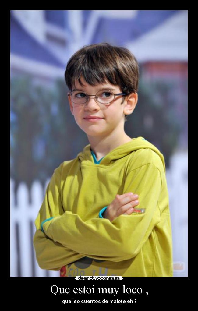 Que estoi muy loco , -