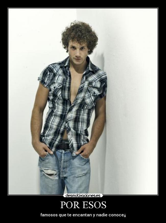 POR ESOS - famosos que te encantan y nadie conoce¡¡