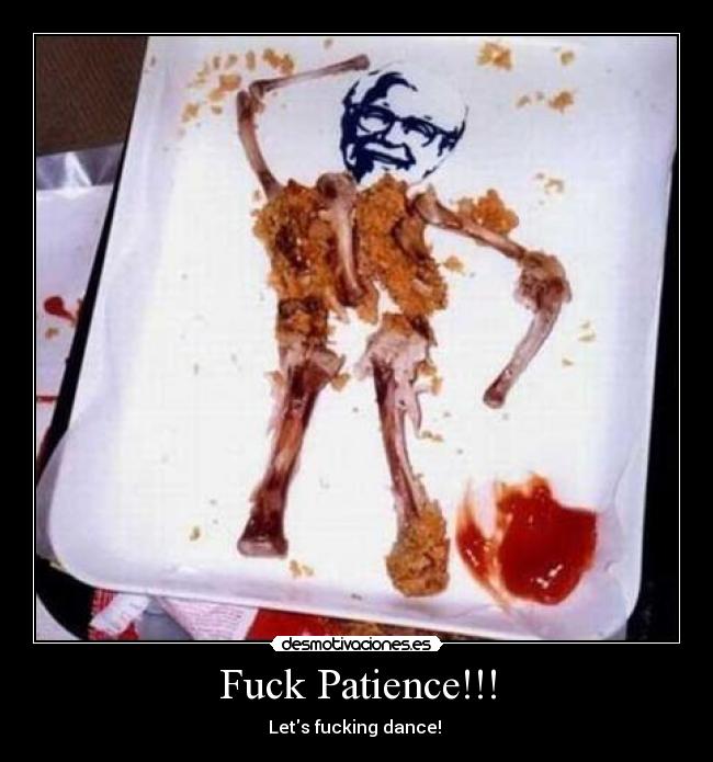 Fuck Patience!!! - 