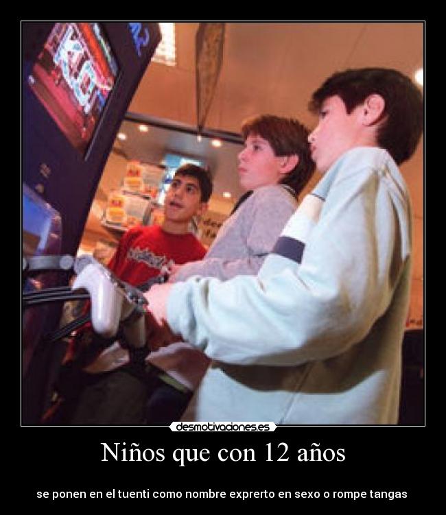 Niños que con 12 años -
se ponen en el tuenti como nombre exprerto en sexo o rompe tangas