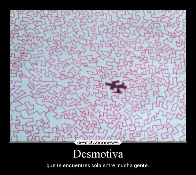Desmotiva - que te encuentres solo entre mucha gente..
