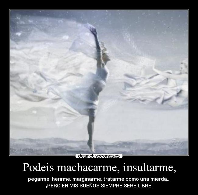 Podeis machacarme, insultarme, - 