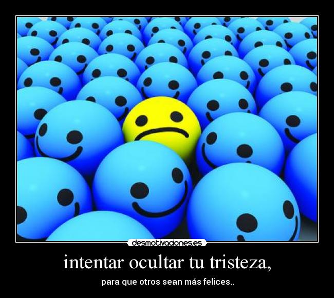 intentar ocultar tu tristeza, - para que otros sean más felices..