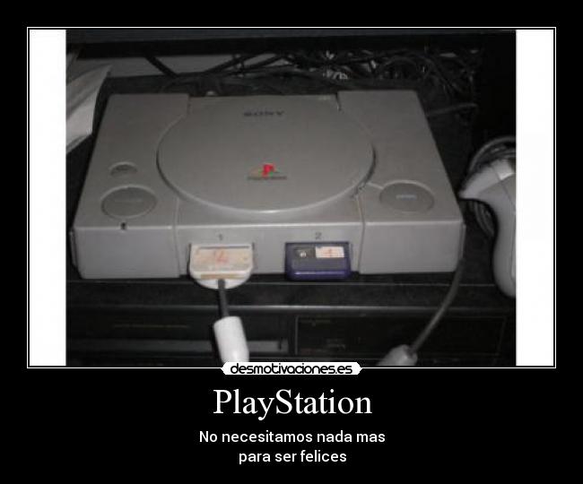 PlayStation - No necesitamos nada mas
para ser felices