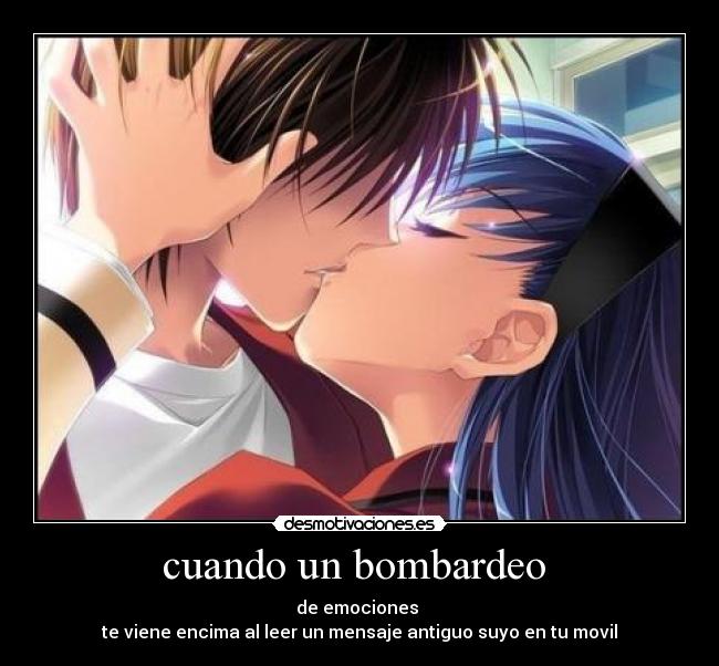 cuando un bombardeo - de emociones
te viene encima al leer un mensaje antiguo suyo en tu movil