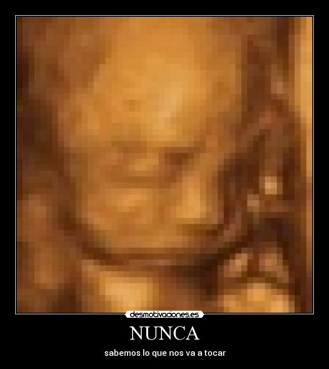 NUNCA - sabemos lo que nos va a tocar