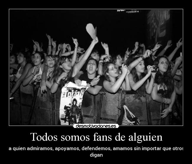 Todos somos fans de alguien - a quien admiramos, apoyamos, defendemos, amamos sin importar que otros digan♥
