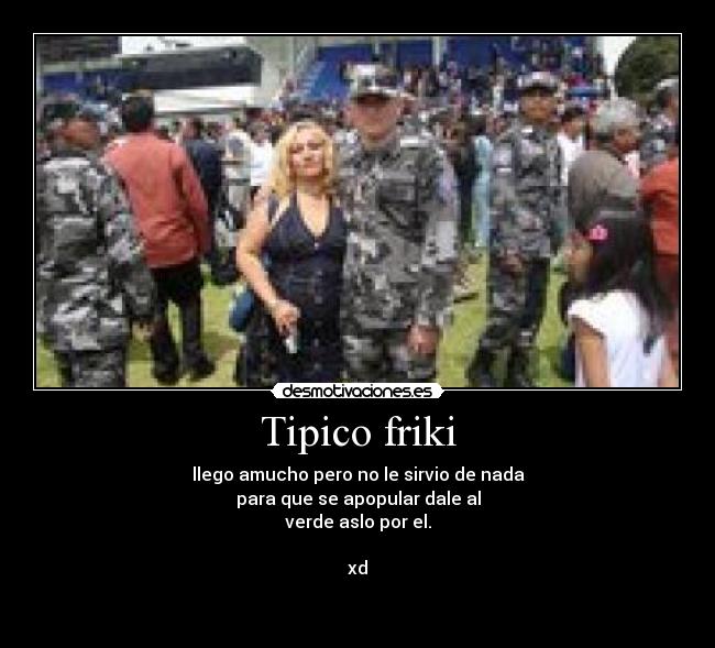 Tipico friki - llego amucho pero no le sirvio de nada
para que se apopular dale al
verde aslo por el.
xd