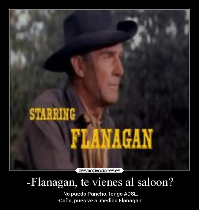 -Flanagan, te vienes al saloon? -