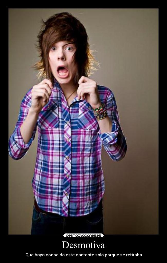 Desmotiva - Que haya conocido este cantante solo porque se retiraba