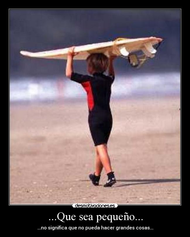 ...Que sea pequeño... - ...no significa que no pueda hacer grandes cosas...