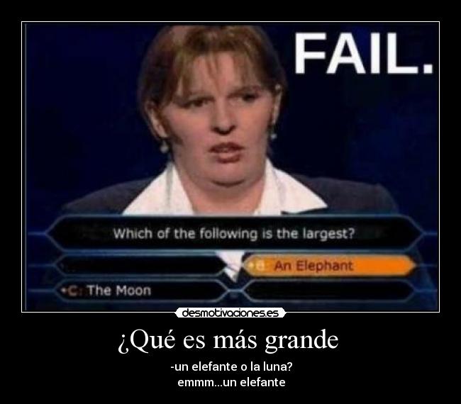 ¿Qué es más grande - -un elefante o la luna?
emmm...un elefante