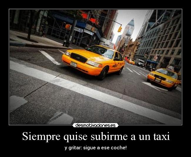 Siempre quise subirme a un taxi -