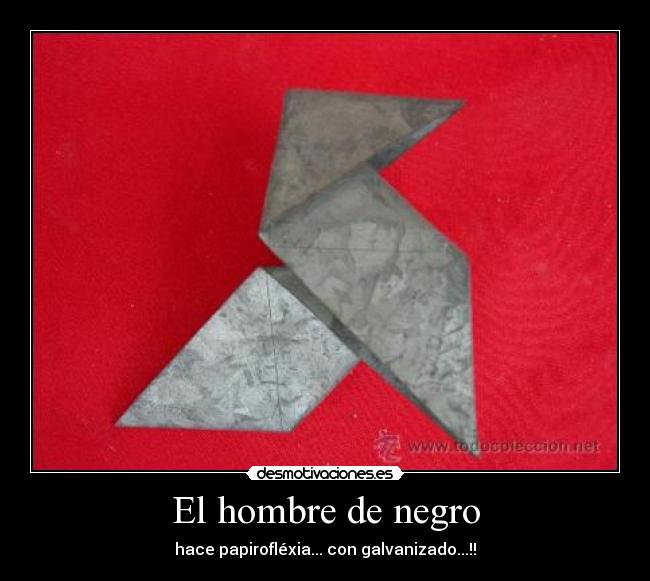El hombre de negro - hace papirofléxia... con galvanizado...!!