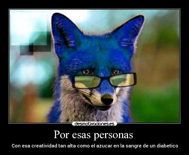 Por esas personas - Con esa creatividad tan alta como el azucar en la sangre de un diabetico