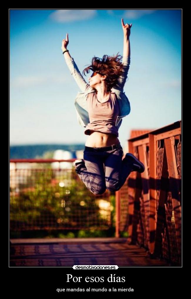 Por esos días - que mandas al mundo a la mierda 