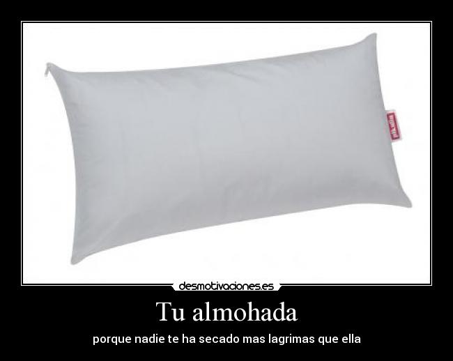 Tu almohada - porque nadie te ha secado mas lagrimas que ella