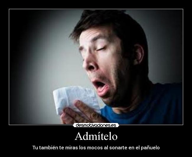 Admítelo - Tu también te miras los mocos al sonarte en el pañuelo