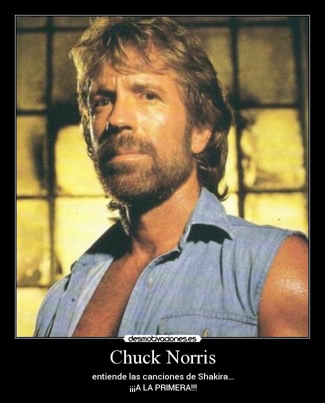 Chuck Norris - entiende las canciones de Shakira...
¡¡¡A LA PRIMERA!!!