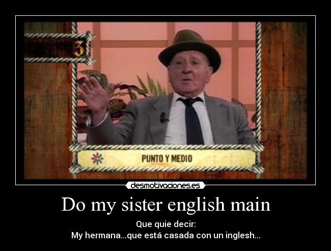 Do my sister english main - Que quie decir:
My hermana...que está casada con un inglesh...