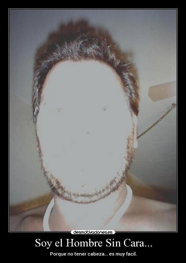Soy el Hombre Sin Cara... - Porque no tener cabeza... es muy facil.