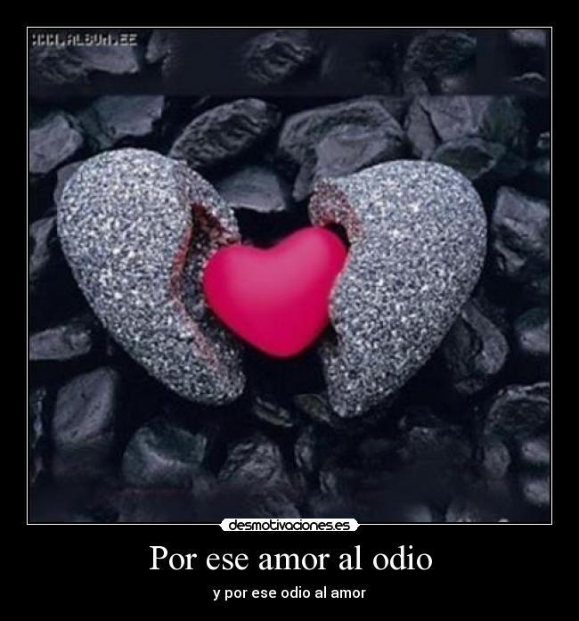Por ese amor al odio - y por ese odio al amor