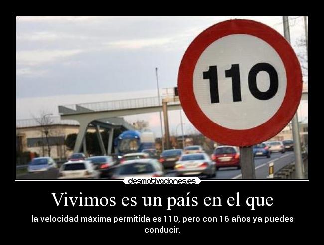 Vivimos es un país en el que - la velocidad máxima permitida es 110, pero con 16 años ya puedes conducir.