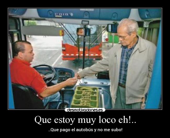 Que estoy muy loco eh!.. -