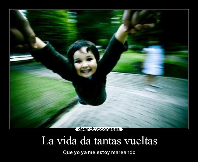 La vida da tantas vueltas - Que yo ya me estoy mareando