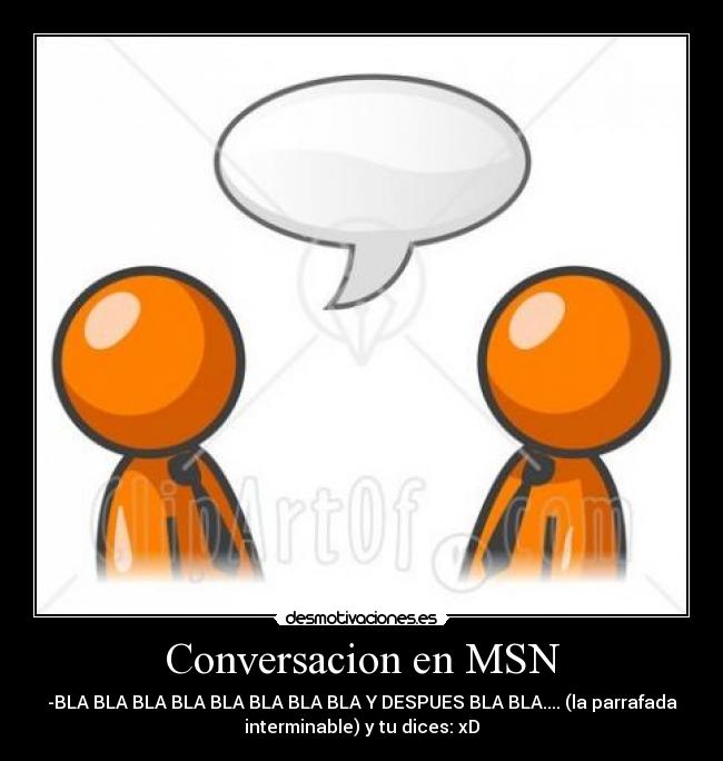 Conversacion en MSN - -BLA BLA BLA BLA BLA BLA BLA BLA Y DESPUES BLA BLA.... (la parrafada
interminable) y tu dices: xD