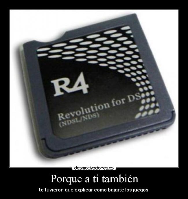 Porque a ti también - te tuvieron que explicar como bajarte los juegos.