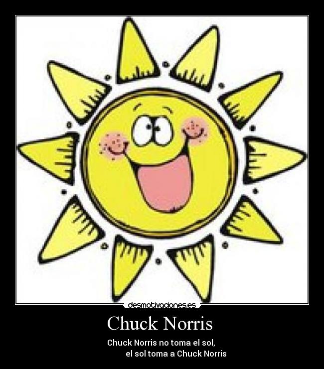Chuck Norris - Chuck Norris no toma el sol,
el sol toma a Chuck Norris