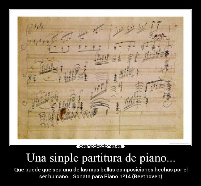 Una sinple partitura de piano... - Que puede que sea una de las mas bellas composiciones hechas por el
ser humano... Sonata para Piano nº14 (Beethoven)
