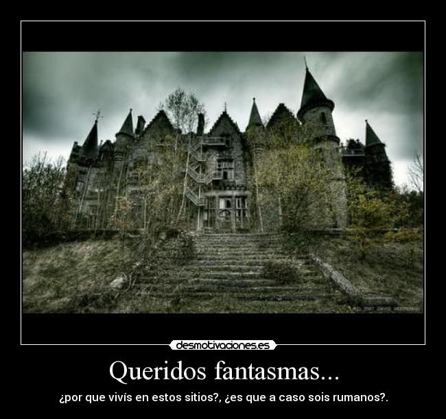 Queridos fantasmas... - ¿por que vivís en estos sitios?, ¿es que a caso sois rumanos?.