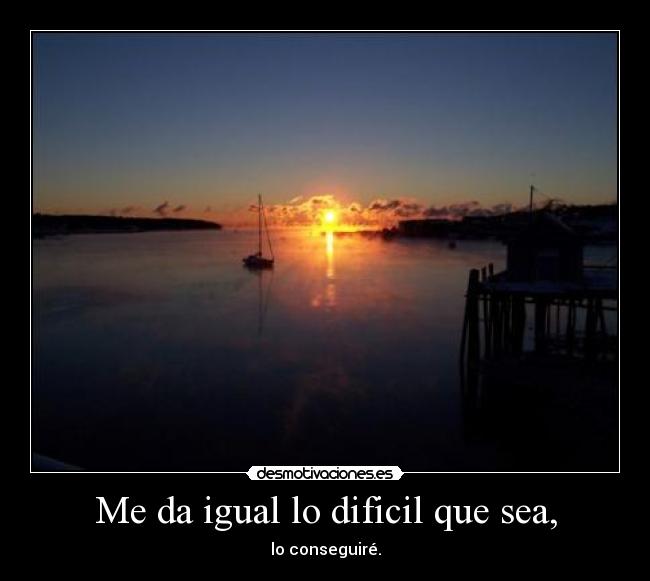 Me da igual lo dificil que sea, - lo conseguiré.