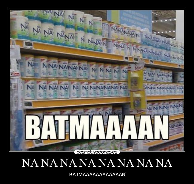 NA NA NA NA NA NA NA NA - BATMAAAAAAAAAAAAN