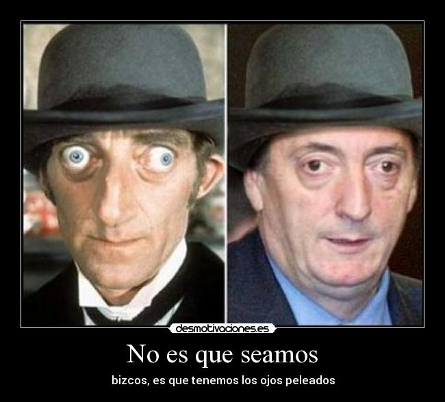 No es que seamos - bizcos, es que tenemos los ojos peleados