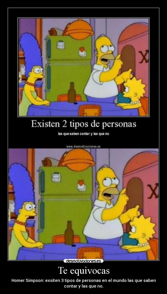 Te equivocas - Homer Simpson: exsiten 3 tipos de personas en el mundo las que saben
contar y las que no.