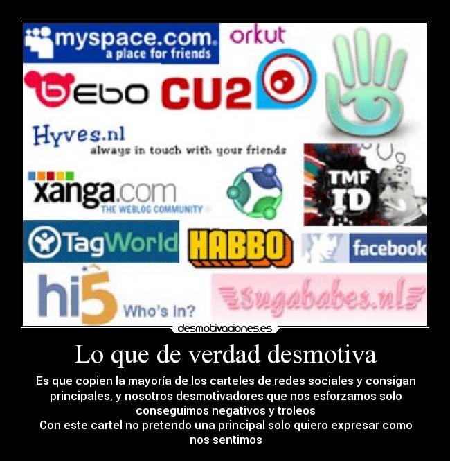 Lo que de verdad desmotiva - Es que copien la mayoría de los carteles de redes sociales y consigan
principales, y nosotros desmotivadores que nos esforzamos solo
conseguimos negativos y troleos
Con este cartel no pretendo una principal solo quiero expresar como
nos sentimos