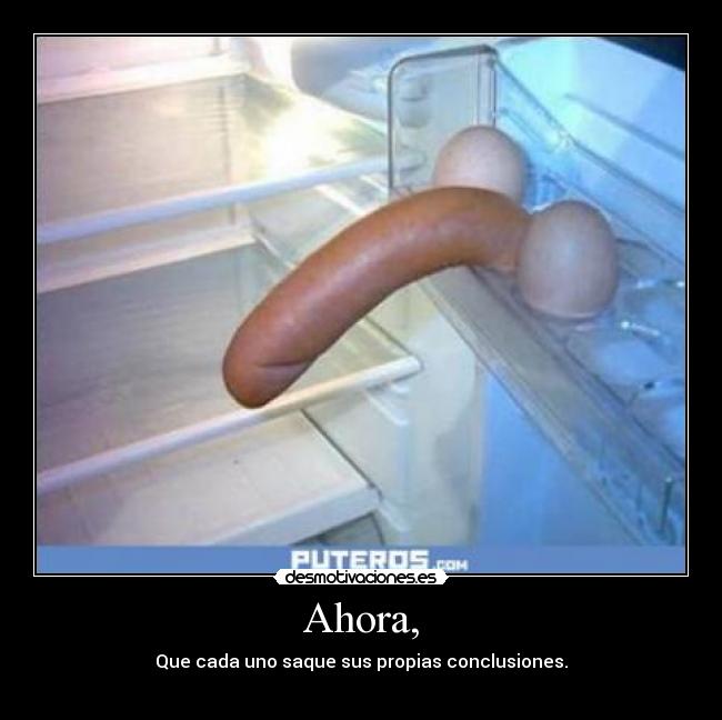 Ahora, - Que cada uno saque sus propias conclusiones.
