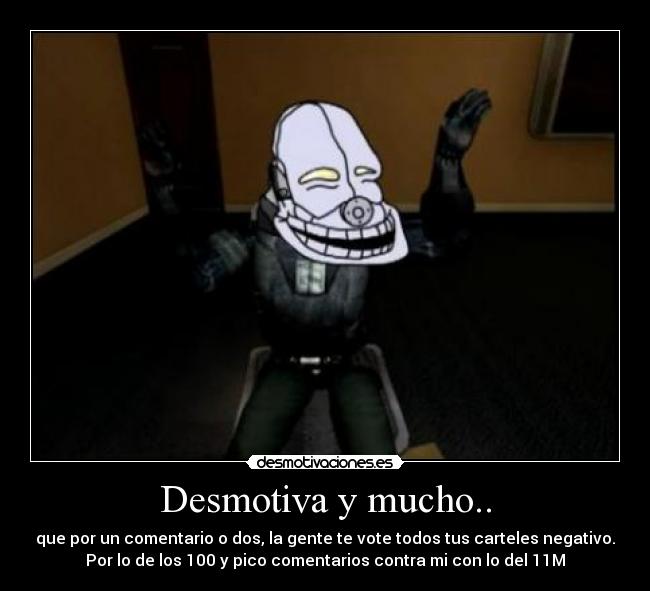 Desmotiva y mucho.. - que por un comentario o dos, la gente te vote todos tus carteles negativo.
Por lo de los 100 y pico comentarios contra mi con lo del 11M