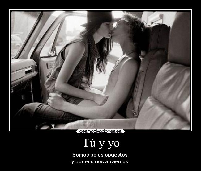Tú y yo - Somos polos opuestos 
y por eso nos atraemos ♥