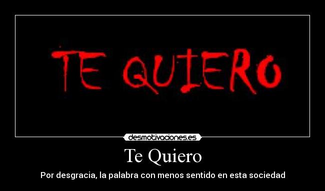 Te Quiero - Por desgracia, la palabra con menos sentido en esta sociedad