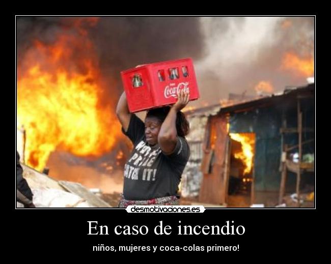 En caso de incendio - niños, mujeres y coca-colas primero!