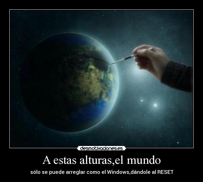 A estas alturas,el mundo - sólo se puede arreglar como el Windows,dándole al RESET