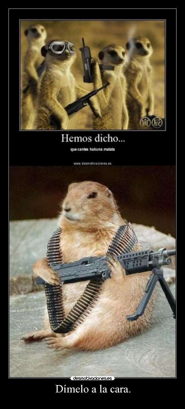 Dímelo a la cara. -