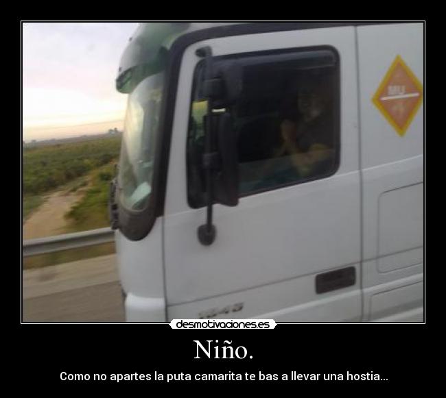 Niño. - Como no apartes la puta camarita te bas a llevar una hostia...