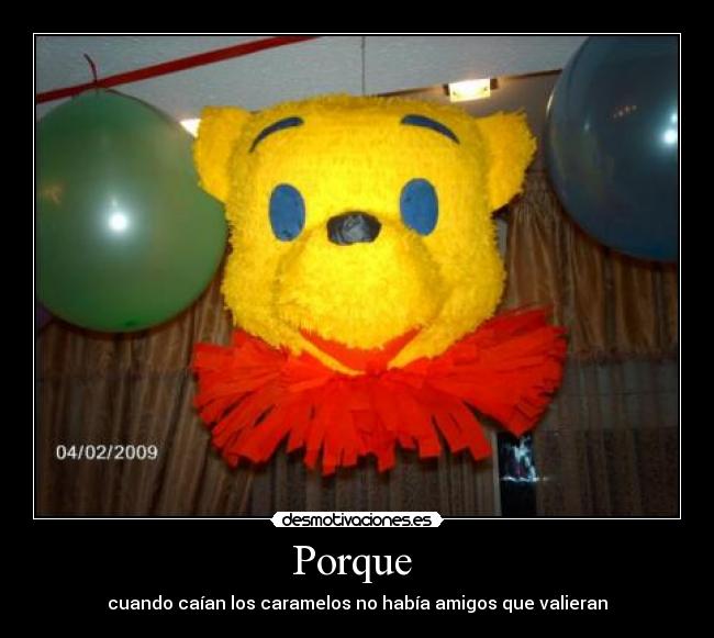 Porque - cuando caían los caramelos no había amigos que valieran