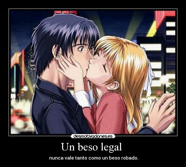 Un beso legal - nunca vale tanto como un beso robado.